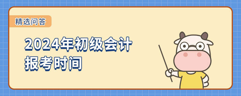 2024年初級(jí)會(huì)計(jì)報(bào)考時(shí)間