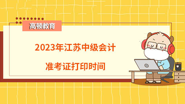 2023年江苏中级会计准考证打印时间