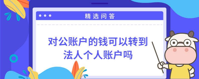 對公賬戶的錢可以轉(zhuǎn)到法人個人賬戶嗎