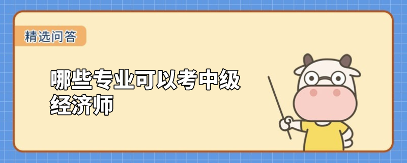 哪些專業(yè)可以考中級經(jīng)濟師