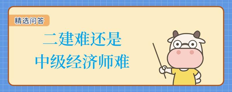 二建難還是中級(jí)經(jīng)濟(jì)師難