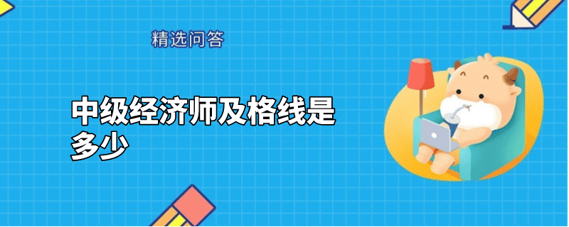 中級(jí)經(jīng)濟(jì)師及格線是多少