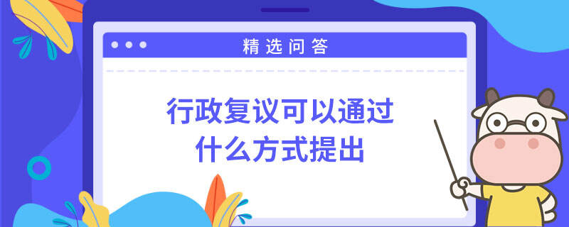 行政復(fù)議可以通過什么方式提出