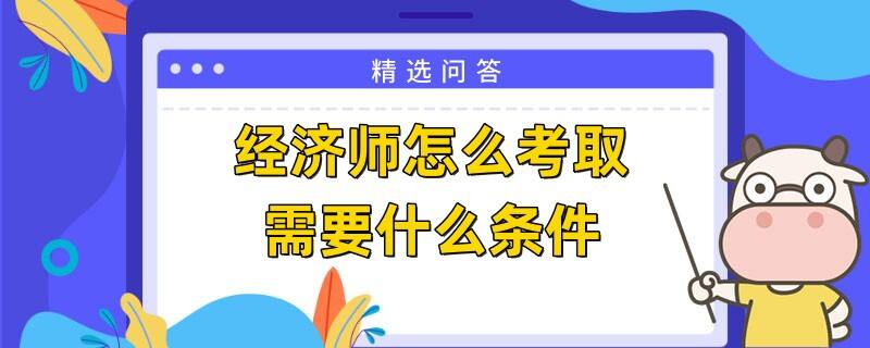 经济师怎么考取需要什么条件