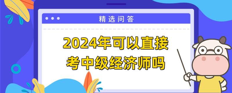 2024年可以直接考中級(jí)經(jīng)濟(jì)師嗎