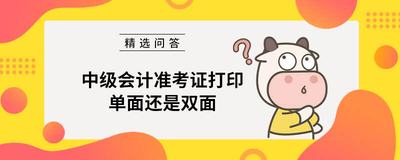 中級會計準(zhǔn)考證打印單面還是雙面