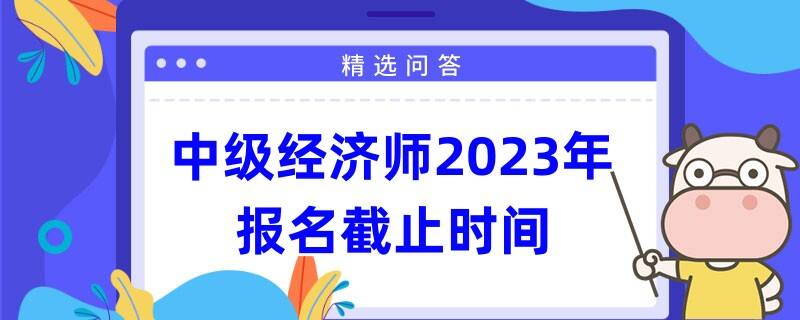 中級經濟師2023年報名截止時間