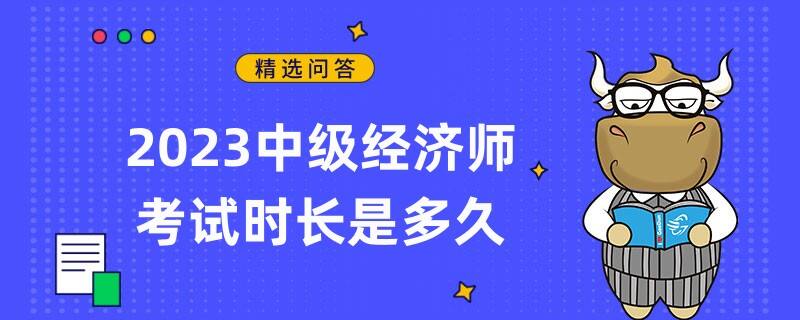 2023中級(jí)經(jīng)濟(jì)師考試時(shí)長是多久