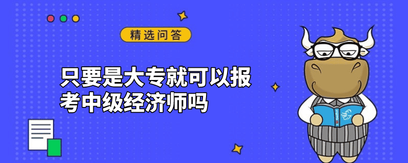 只要是大專就可以報(bào)考中級(jí)經(jīng)濟(jì)師嗎