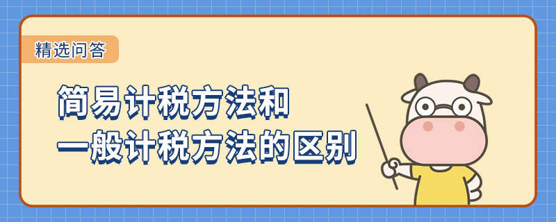 簡易計稅方法和一般計稅方法的區(qū)別