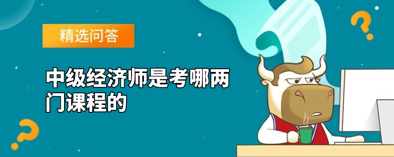 中级经济师是考哪两门课程的