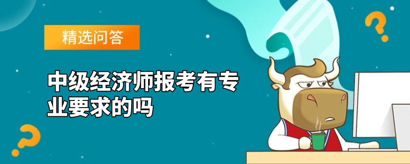 中级经济师报考有专业要求的吗