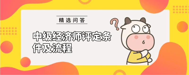 中级经济师评定条件及流程