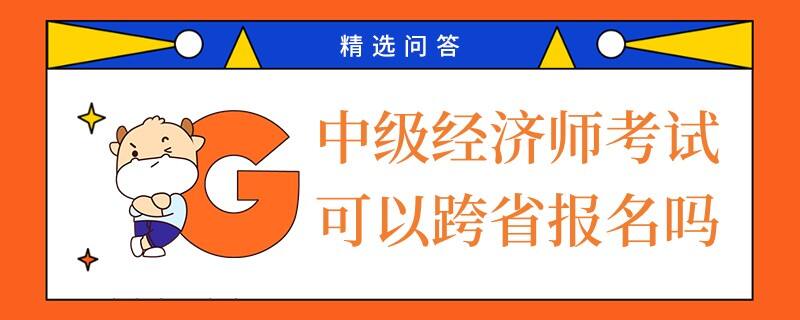 中级经济师考试可以跨省报名吗