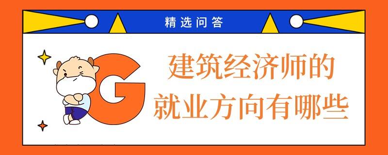 建筑經(jīng)濟(jì)師的就業(yè)方向有哪些