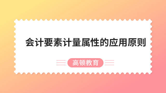 会计要素计量属性的应用原则是