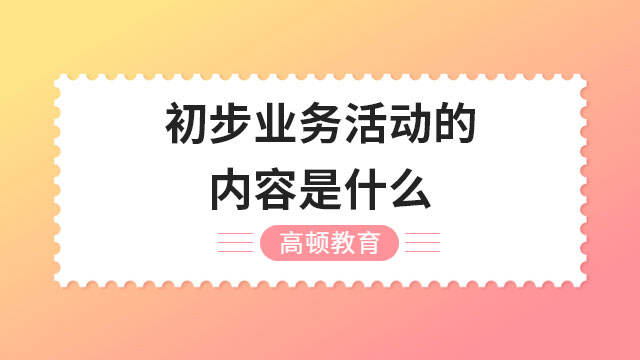 初步業(yè)務(wù)活動的內(nèi)容是什么