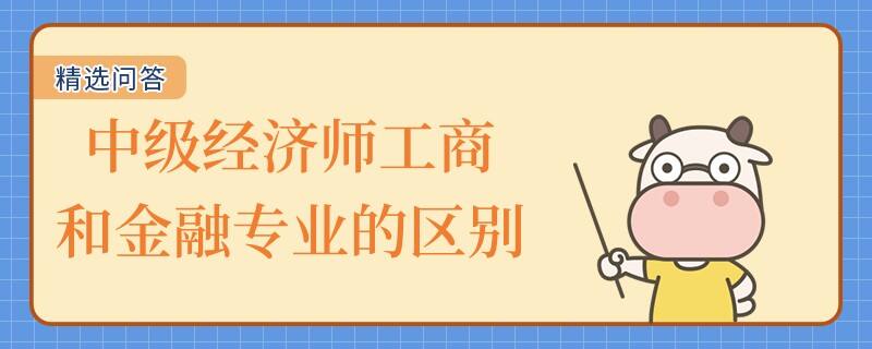 中級經濟師工商和金融專業(yè)的區(qū)別