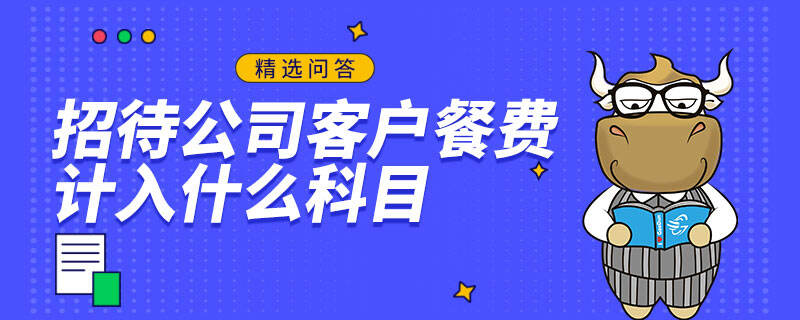 招待公司客戶餐費計入什么科目