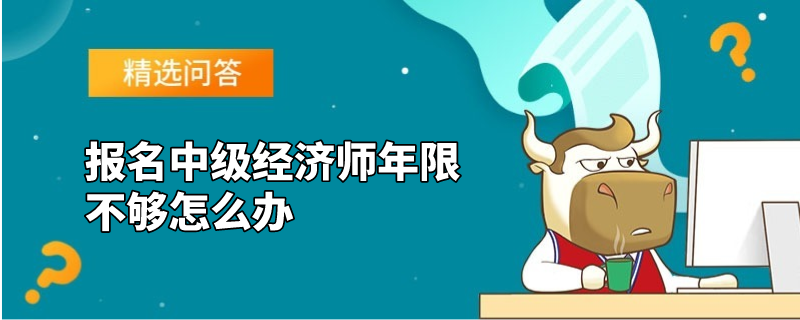 报名中级经济师年限不够怎么办