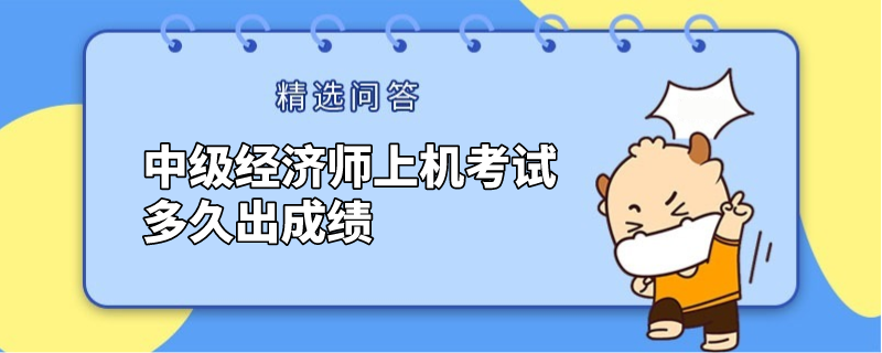 中级经济师上机考试多久出成绩