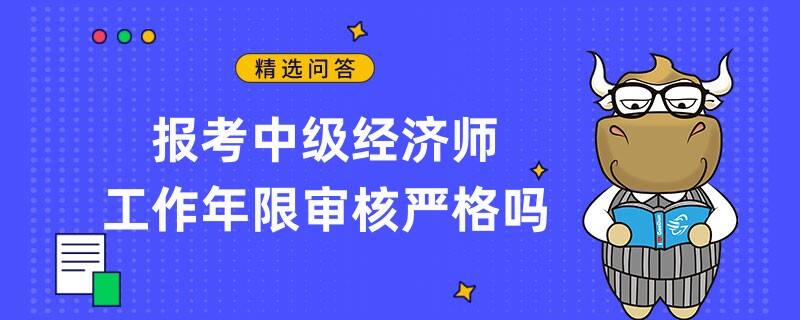 報(bào)考中級(jí)經(jīng)濟(jì)師工作年限審核嚴(yán)格嗎