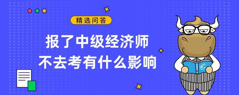 報(bào)了中級(jí)經(jīng)濟(jì)師不去考有什么影響