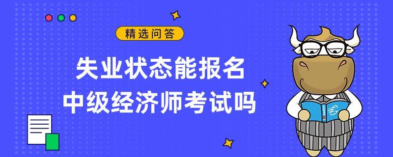 失业状态能报名中级经济师考试吗