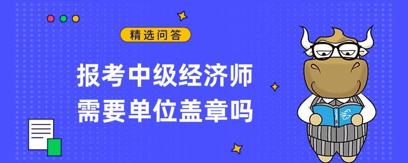 報考中級經濟師需要單位蓋章嗎