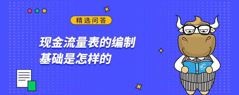 現(xiàn)金流量表的編制基礎(chǔ)是怎樣的