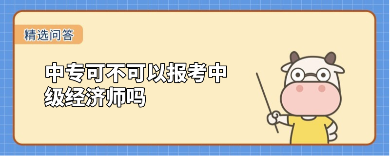 中專可不可以報考中級經(jīng)濟師嗎