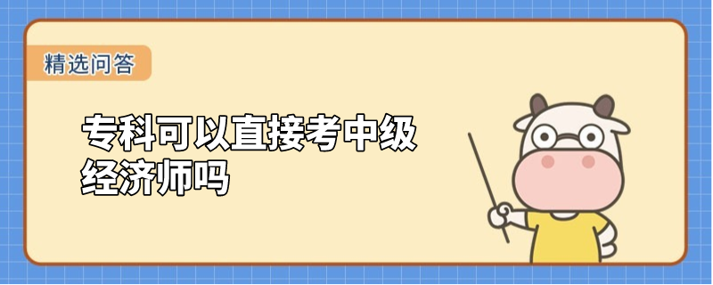 專科可以直接考中級(jí)經(jīng)濟(jì)師嗎