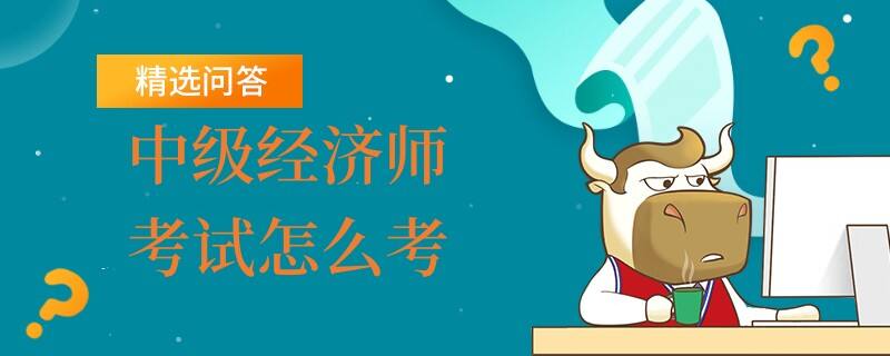 中級經(jīng)濟師考試怎么考