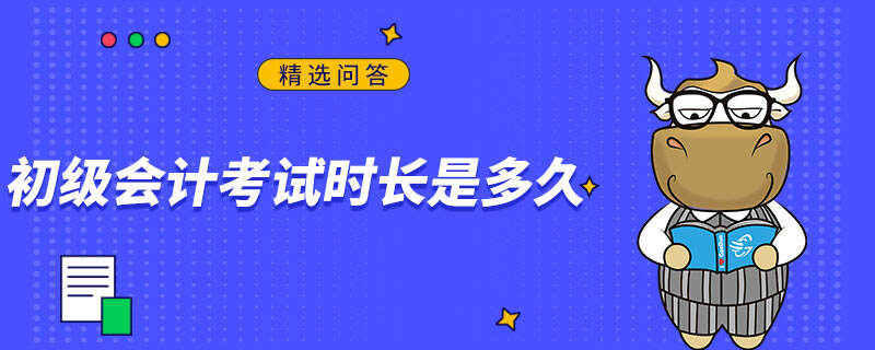 初級(jí)會(huì)計(jì)考試時(shí)長(zhǎng)是多久