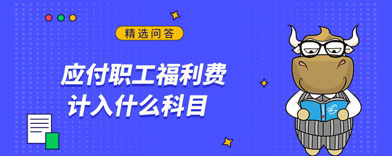 應(yīng)付職工福利費計入什么科目