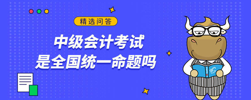 中級會計考試是全國統(tǒng)一命題嗎