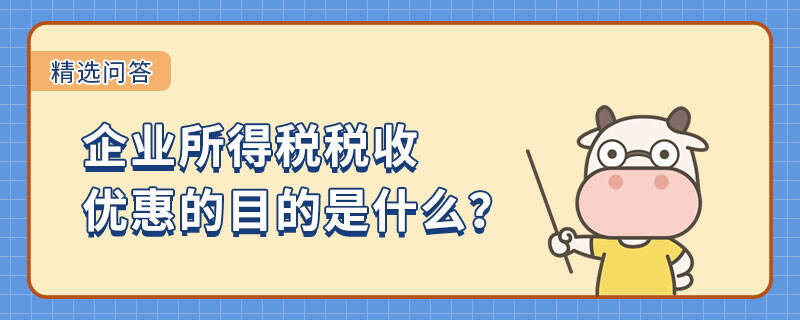 企業(yè)所得稅稅收優(yōu)惠的目的是什么？