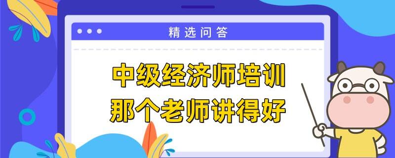 中級經濟師培訓那個老師講得好