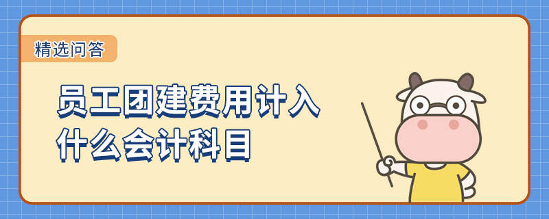 員工團建費用計入什么會計科目