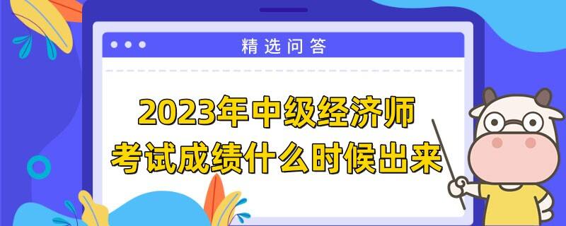 2023年中級(jí)經(jīng)濟(jì)師考試成績什么時(shí)候出來