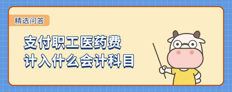 支付職工醫(yī)藥費(fèi)計入什么會計科目