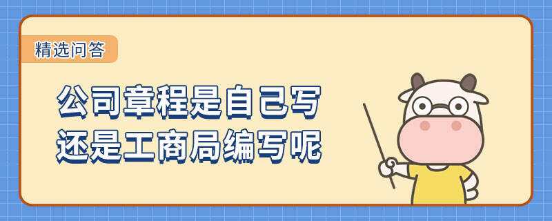 公司章程是自己寫還是工商局編寫呢