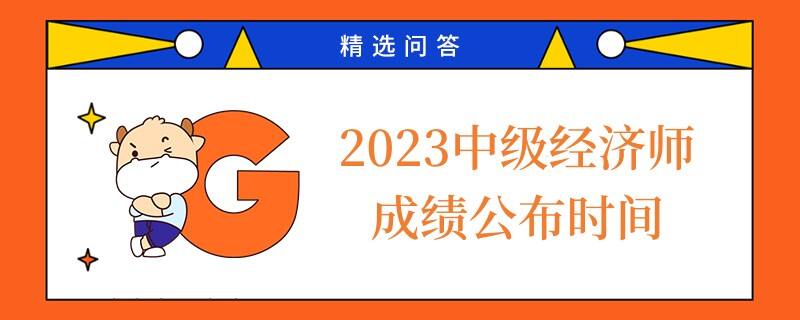 2023中级经济师成绩公布时间