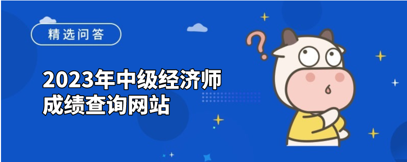 2023年中级经济师成绩查询网站