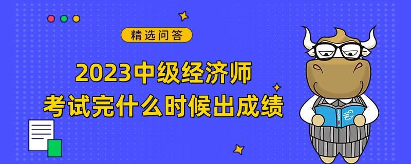 2023中级经济师考试完什么时候出成绩