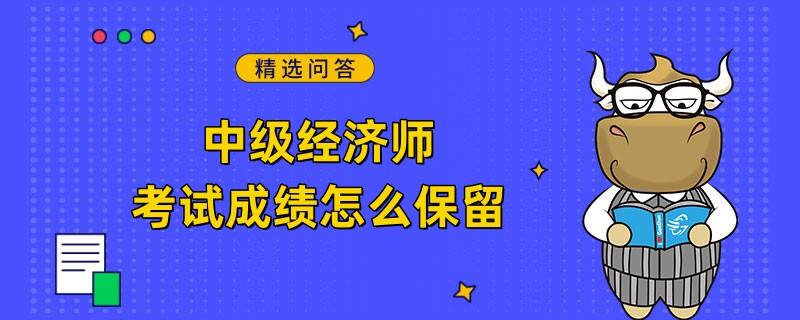 中級經(jīng)濟師考試成績怎么保留