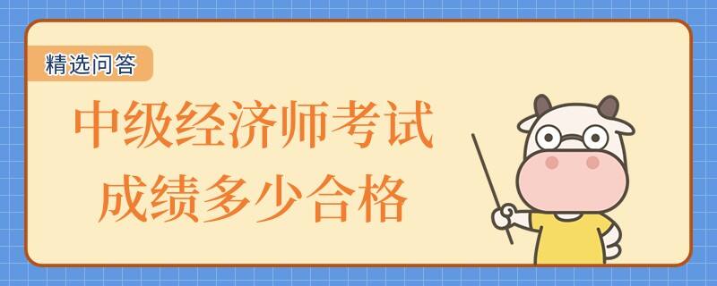 中級經(jīng)濟師考試成績多少合格