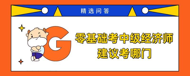 零基礎(chǔ)考中級經(jīng)濟(jì)師建議考哪門