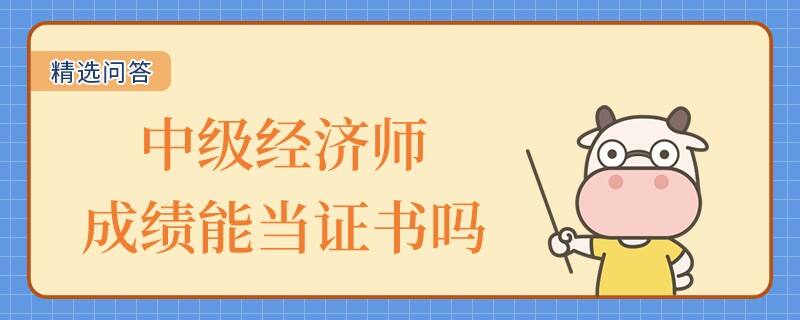 中級經(jīng)濟師成績能當證書嗎