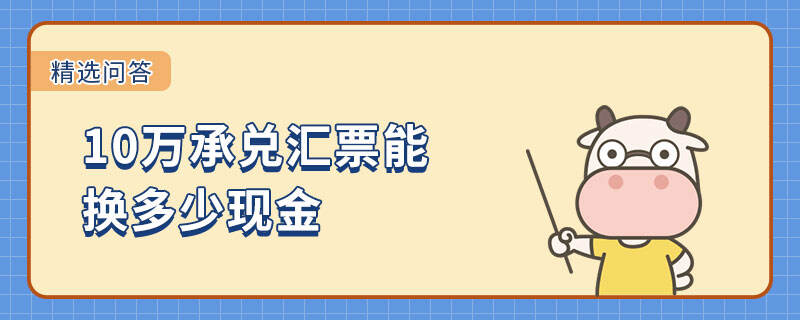 10万承兑汇票能换多少现金